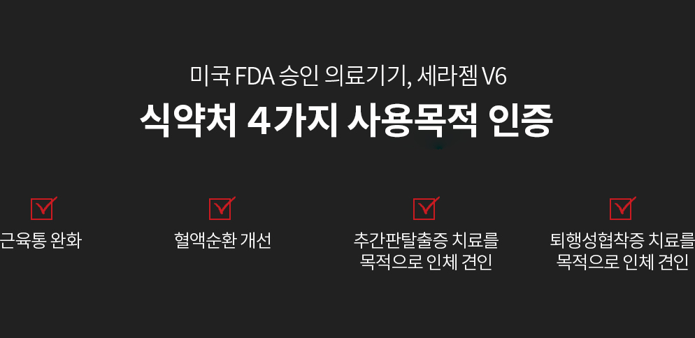 미국 FDA 승인 의료기기, 세라젬 V6 4가지 사용목적 인증. 1. 근육통 완화, 2. 혈액순환 개선, 3. 추간판탈출증 치료를 목적으로 인체 견인, 4. 퇴행성협착증 치료를 목적으로 인체 견인